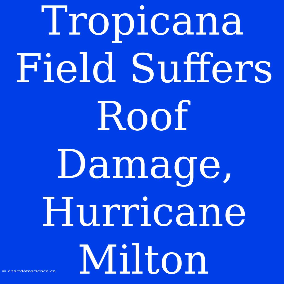 Tropicana Field Suffers Roof Damage, Hurricane Milton