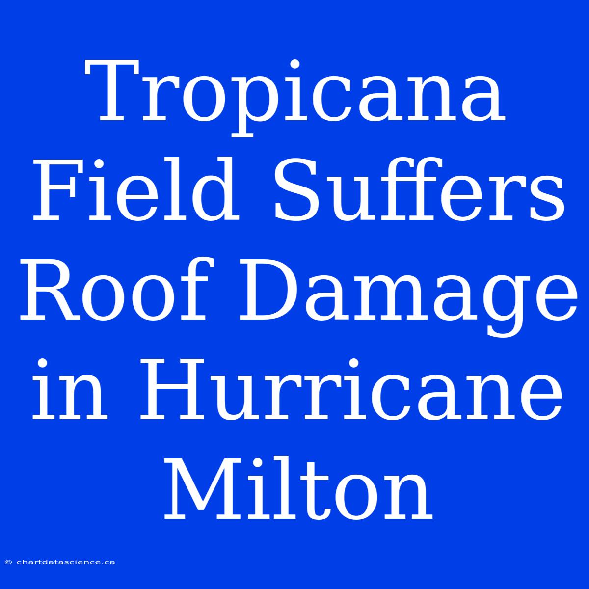 Tropicana Field Suffers Roof Damage In Hurricane Milton