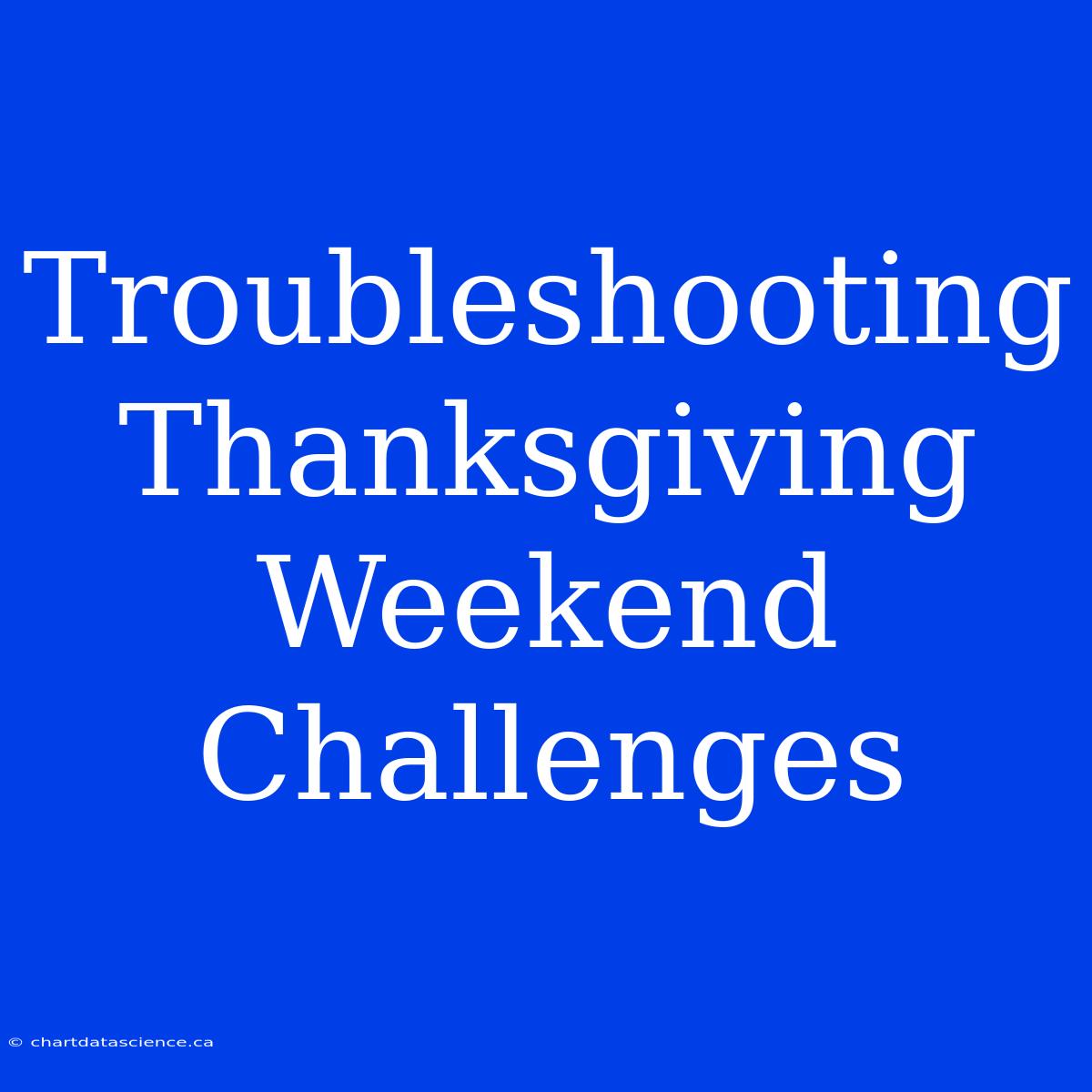 Troubleshooting Thanksgiving Weekend Challenges