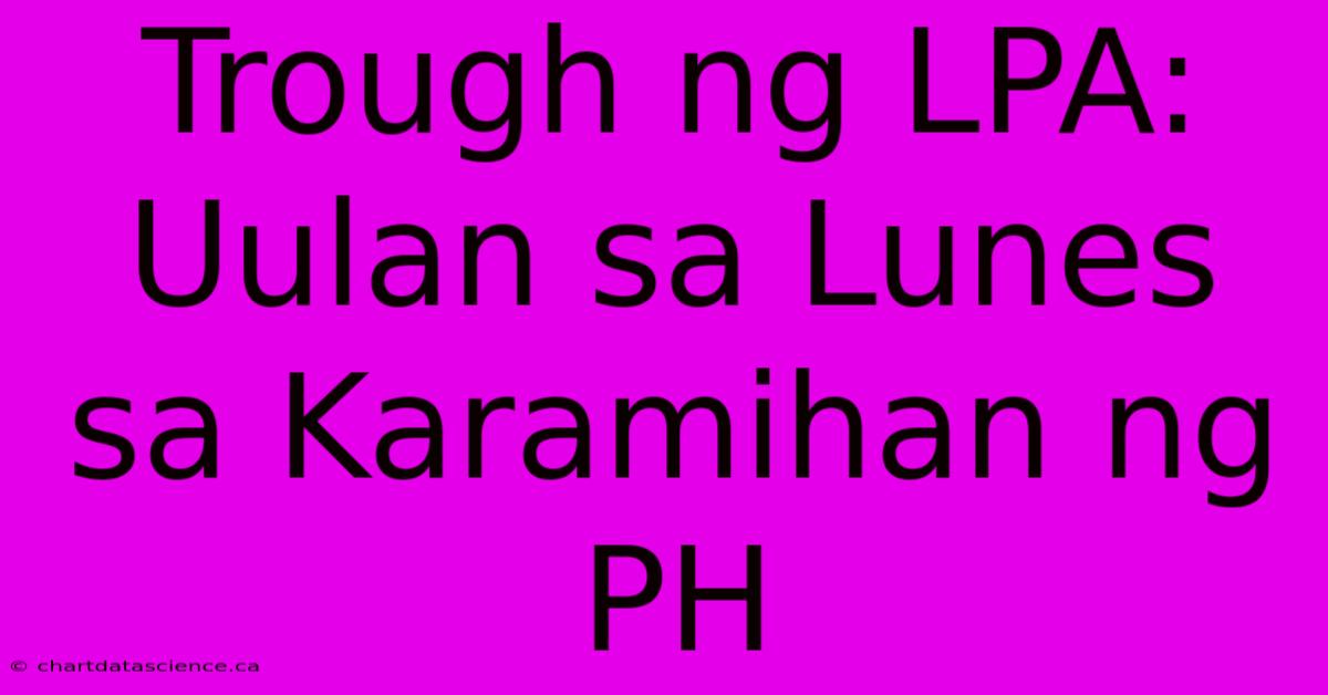 Trough Ng LPA: Uulan Sa Lunes Sa Karamihan Ng PH