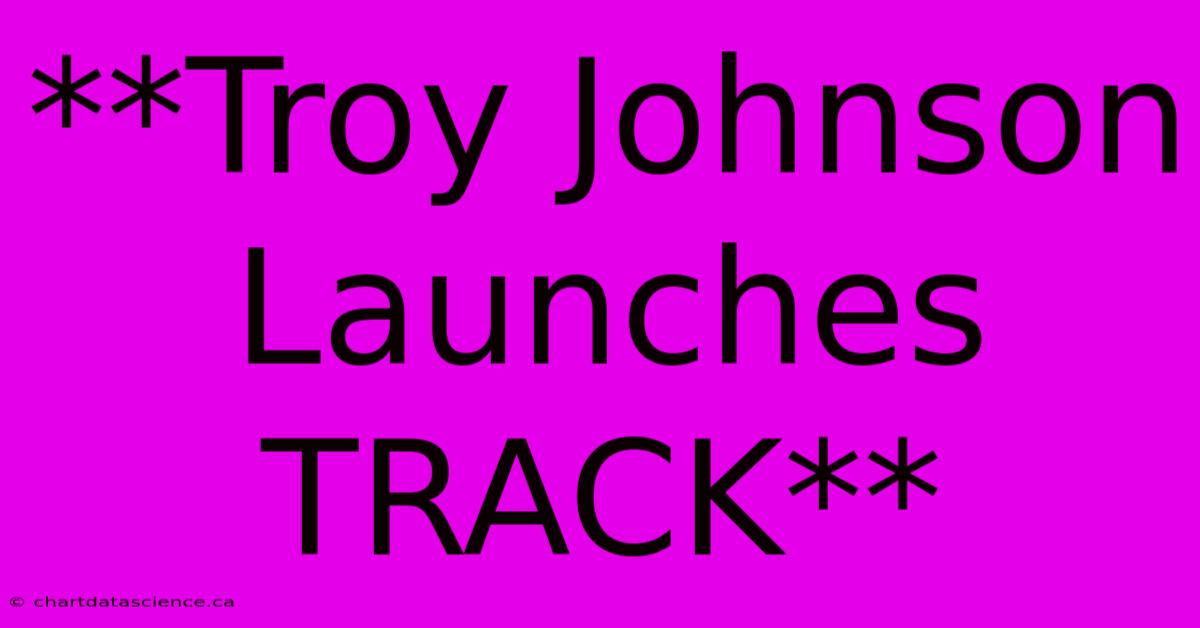 **Troy Johnson Launches TRACK**