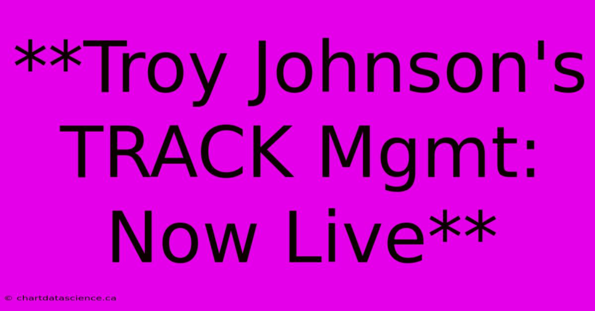 **Troy Johnson's TRACK Mgmt: Now Live**