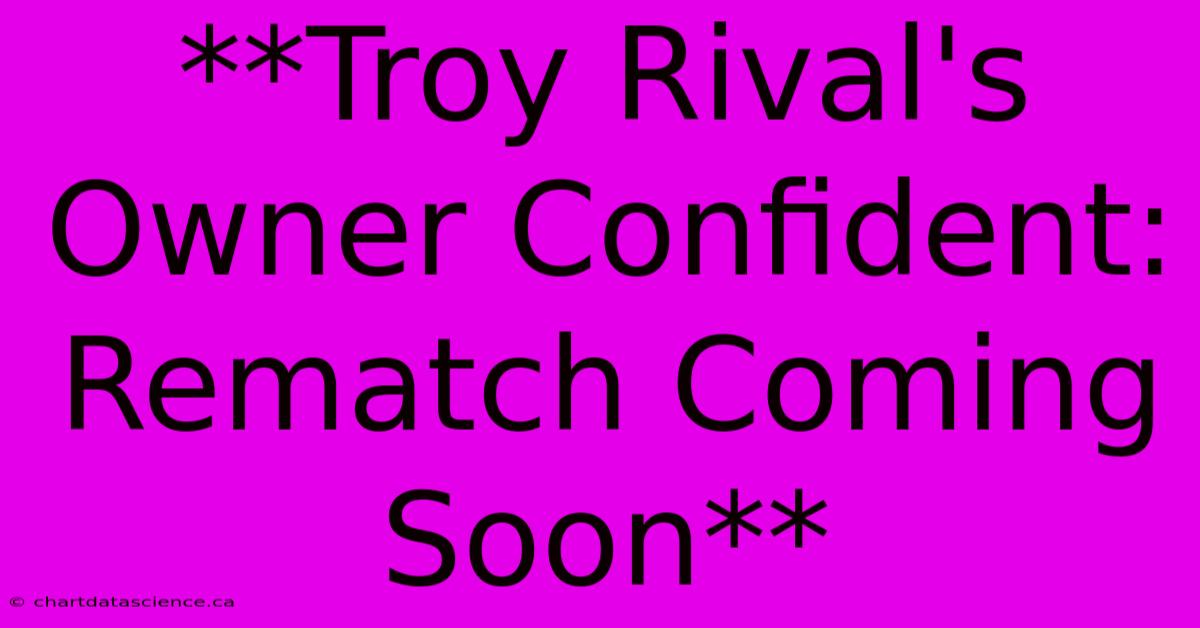 **Troy Rival's Owner Confident: Rematch Coming Soon**