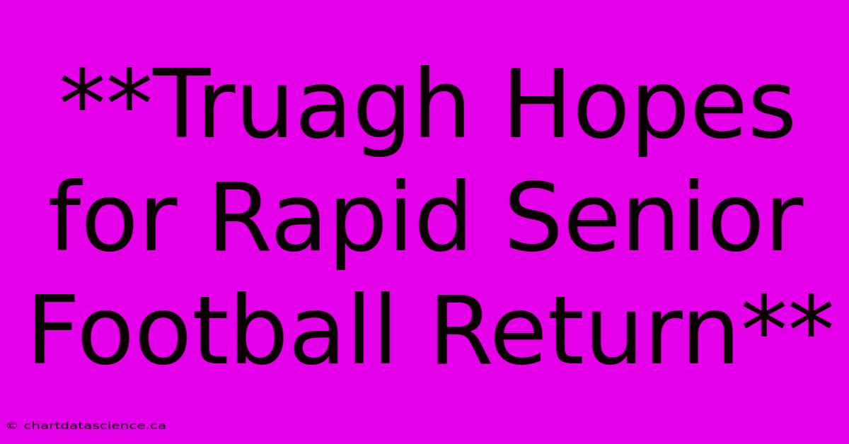 **Truagh Hopes For Rapid Senior Football Return**