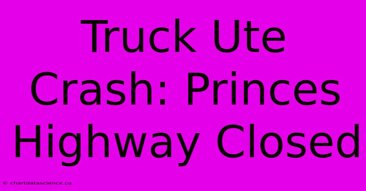 Truck Ute Crash: Princes Highway Closed