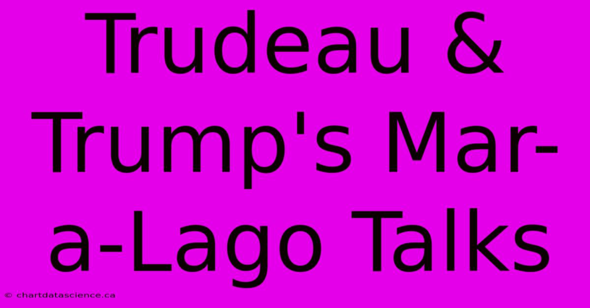 Trudeau & Trump's Mar-a-Lago Talks