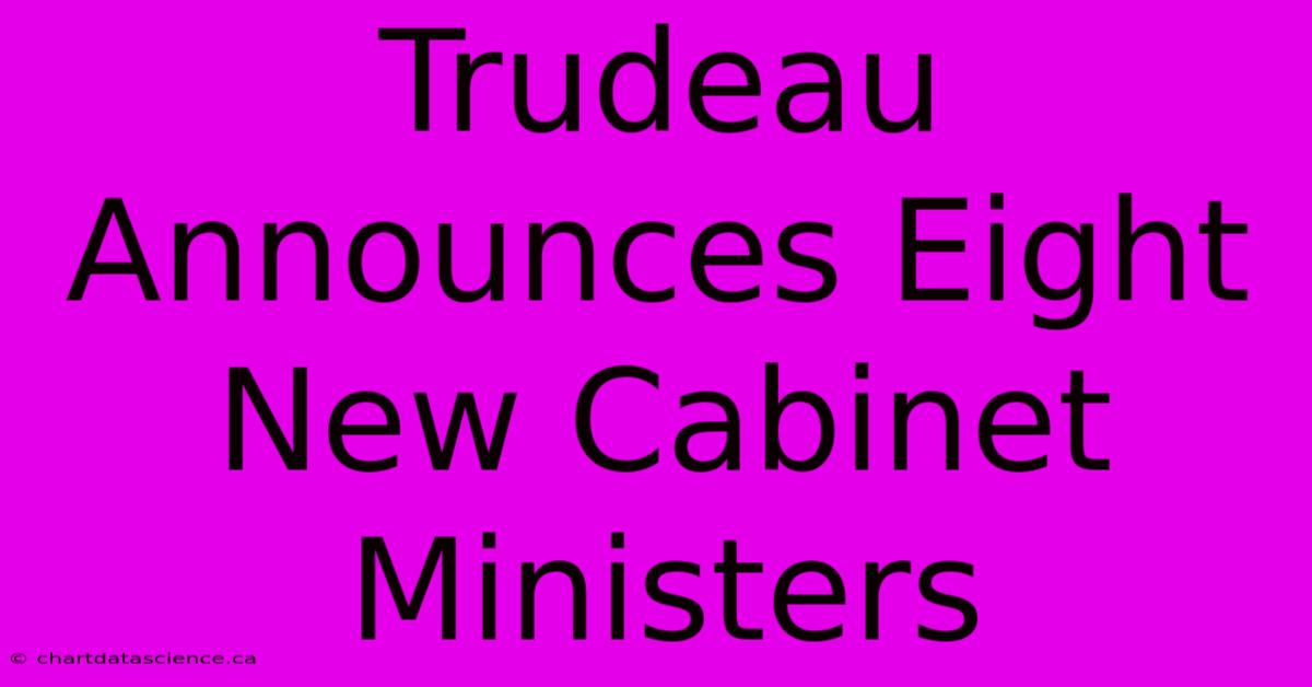 Trudeau Announces Eight New Cabinet Ministers