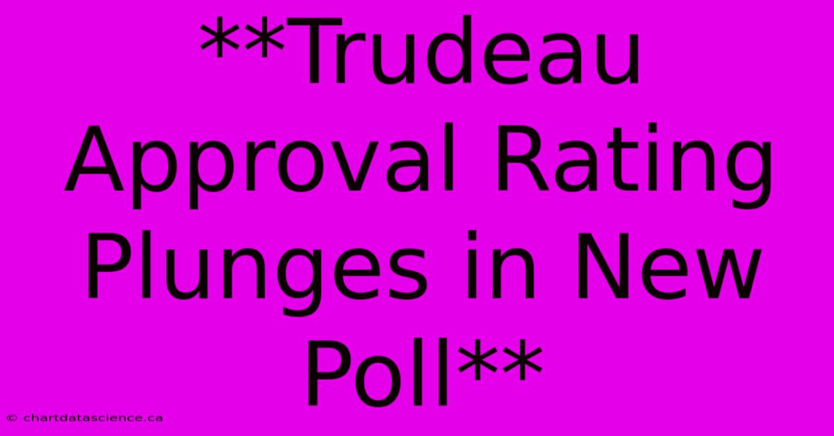 **Trudeau Approval Rating Plunges In New Poll**