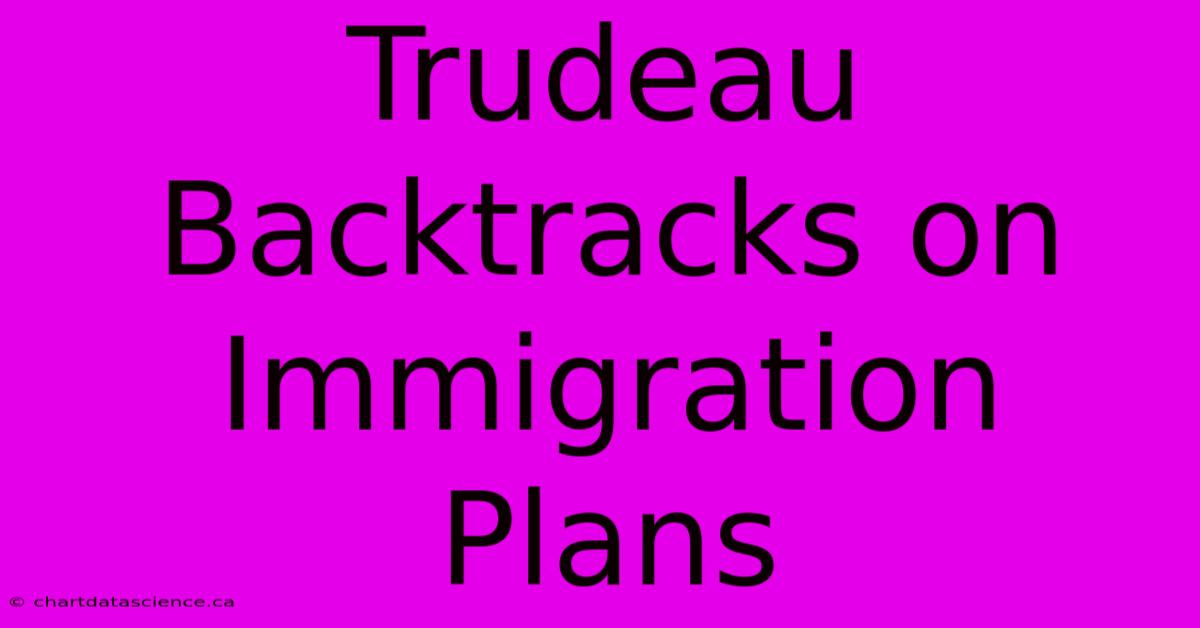 Trudeau Backtracks On Immigration Plans