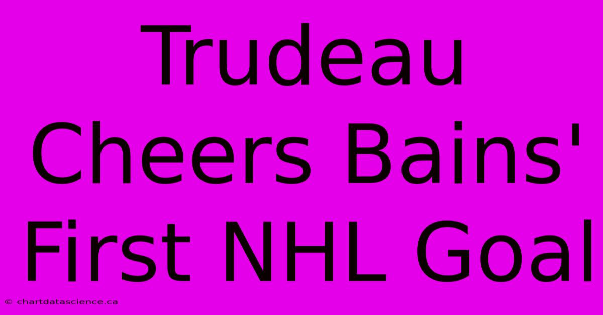 Trudeau Cheers Bains' First NHL Goal