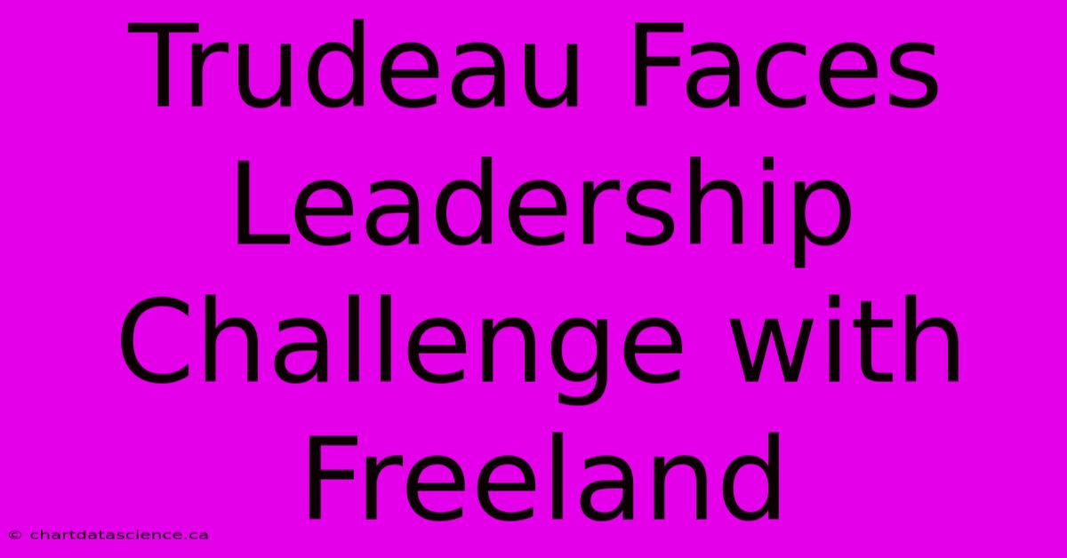 Trudeau Faces Leadership Challenge With Freeland