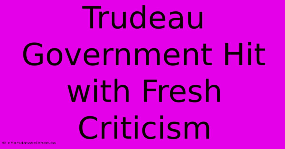 Trudeau Government Hit With Fresh Criticism