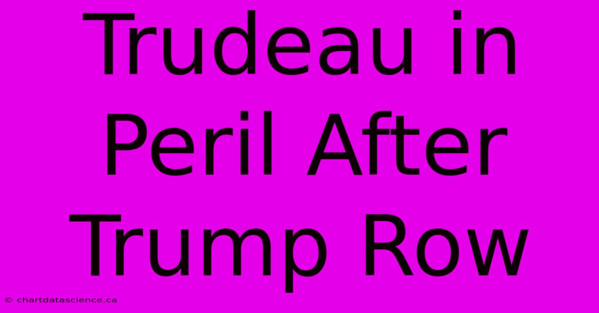 Trudeau In Peril After Trump Row