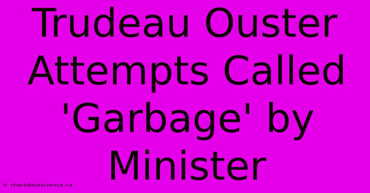 Trudeau Ouster Attempts Called 'Garbage' By Minister