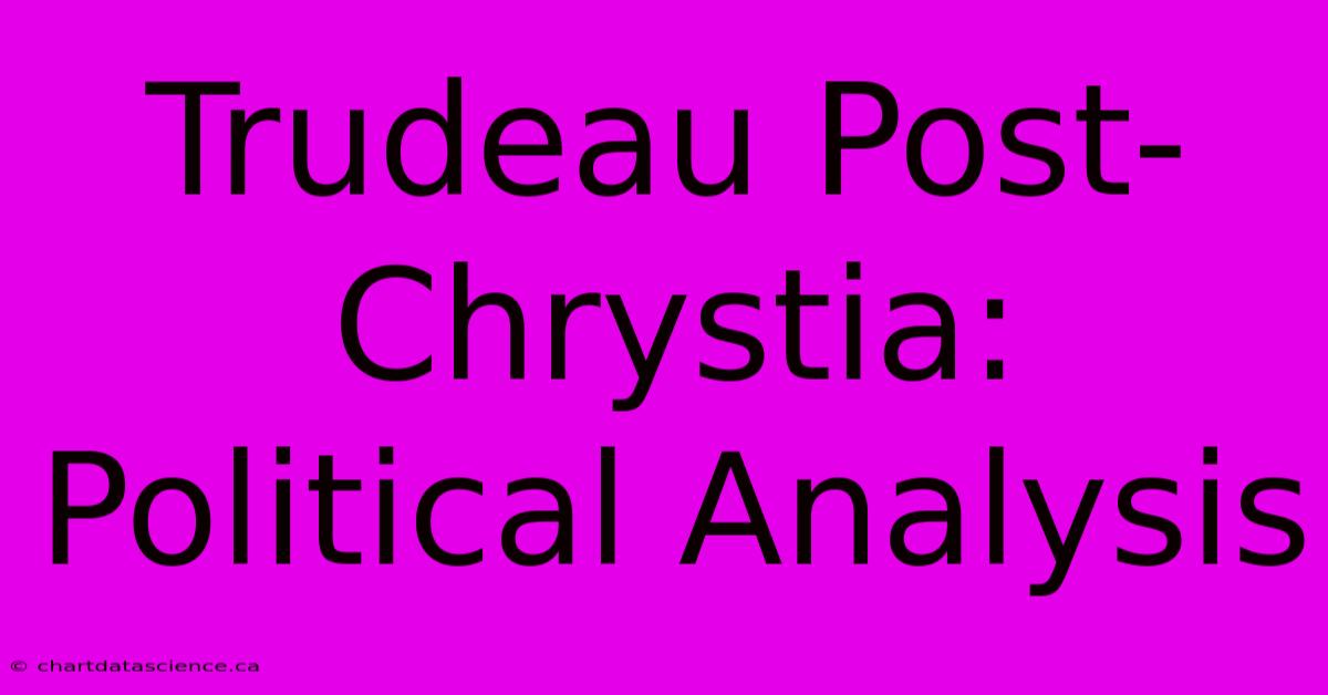 Trudeau Post-Chrystia: Political Analysis