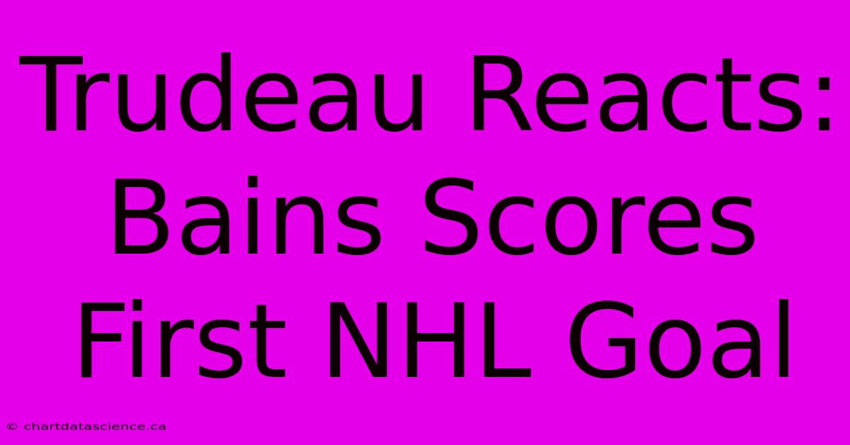 Trudeau Reacts: Bains Scores First NHL Goal