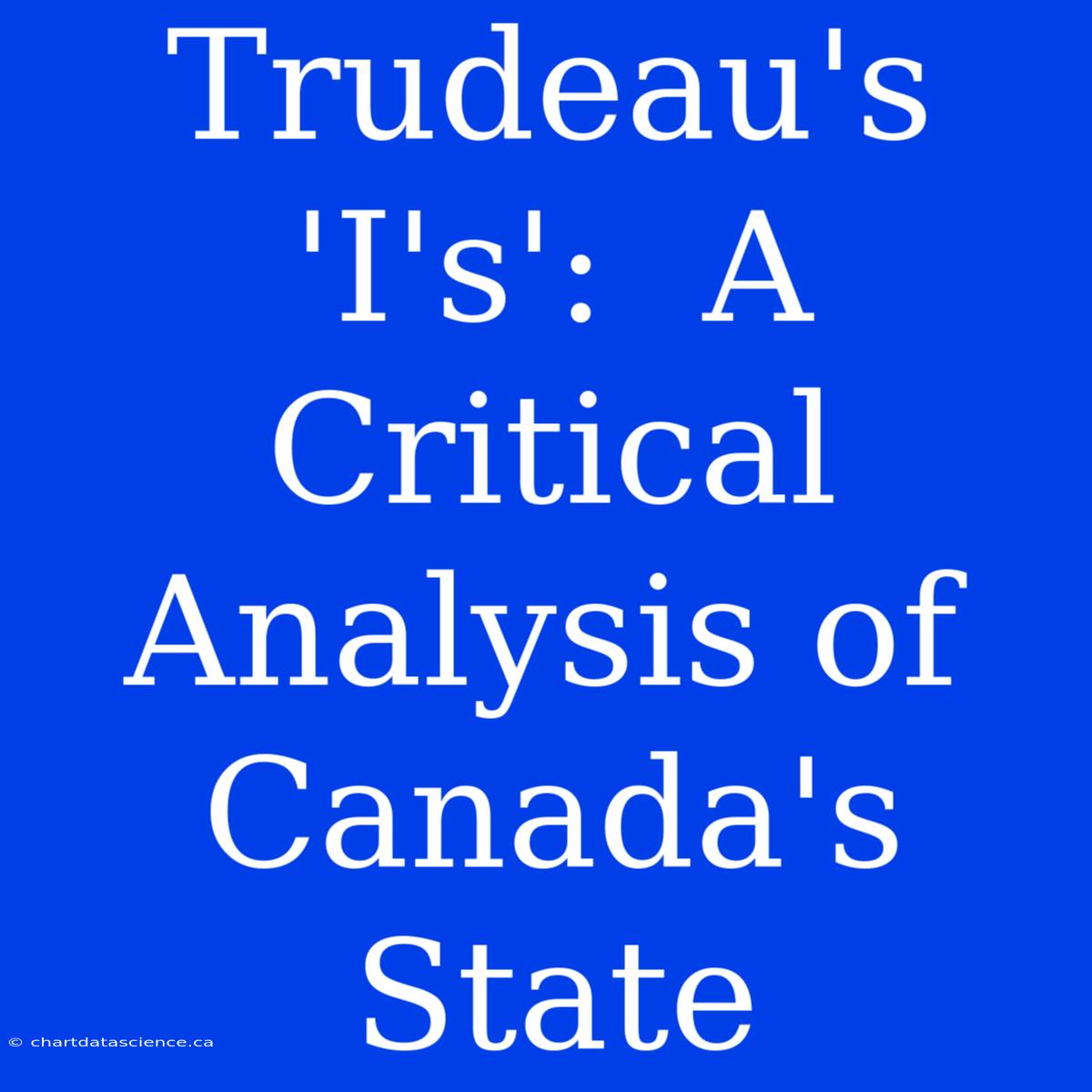 Trudeau's 'I's':  A Critical Analysis Of Canada's State