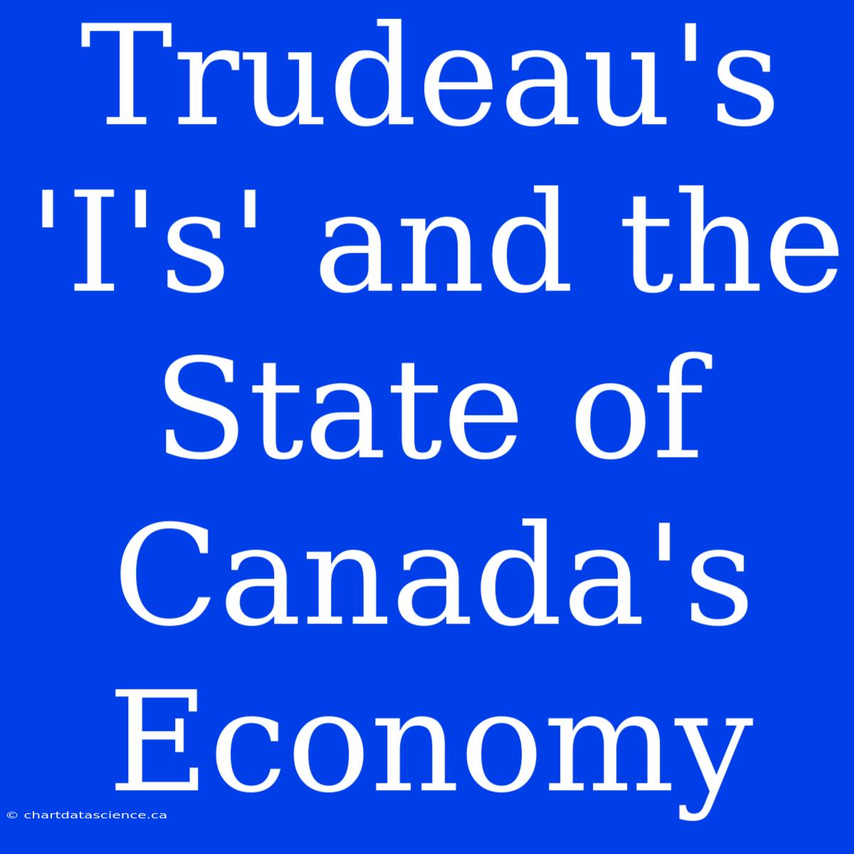 Trudeau's 'I's' And The State Of Canada's Economy