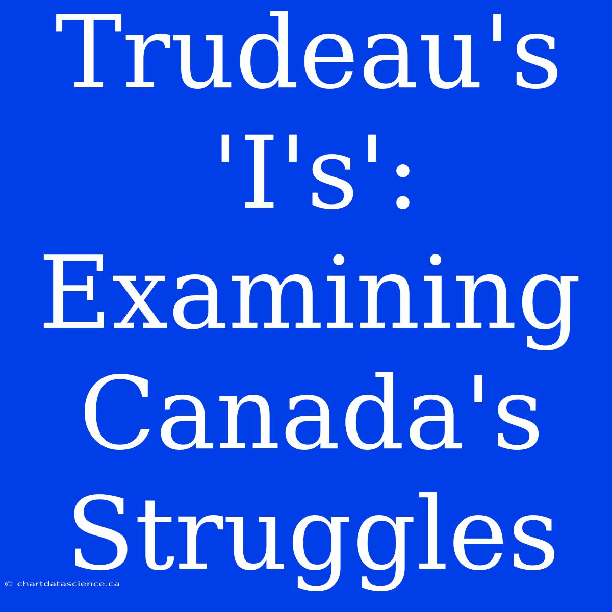 Trudeau's 'I's':  Examining Canada's Struggles