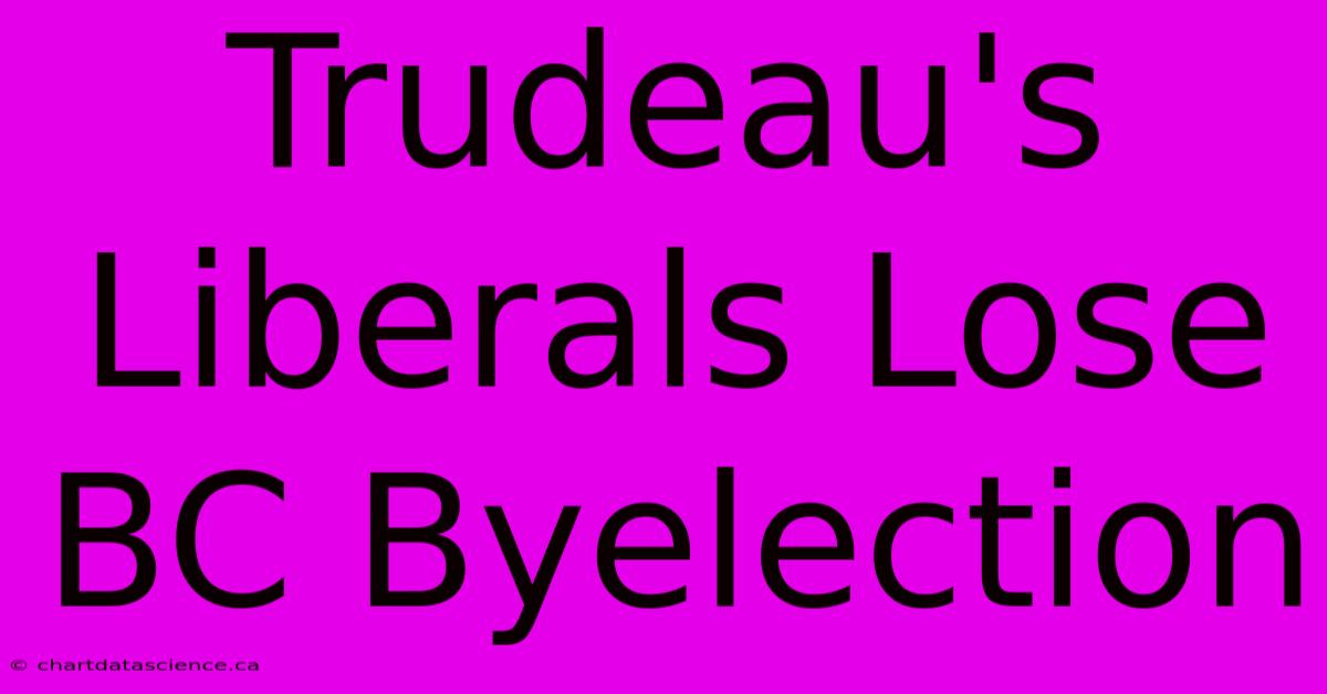 Trudeau's Liberals Lose BC Byelection