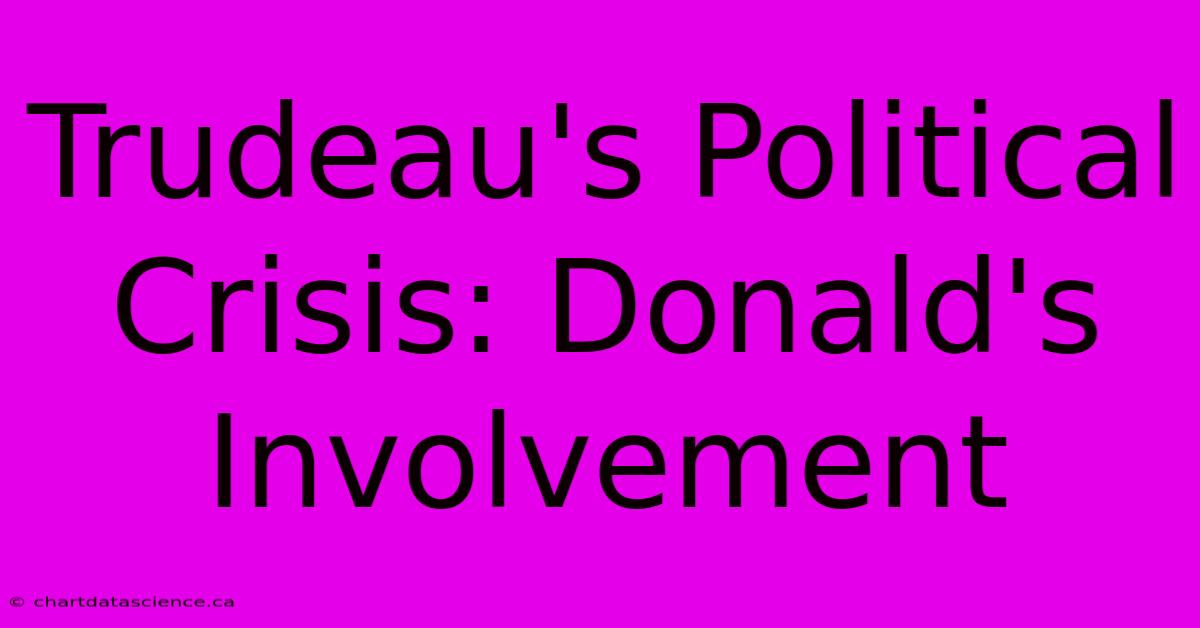 Trudeau's Political Crisis: Donald's Involvement