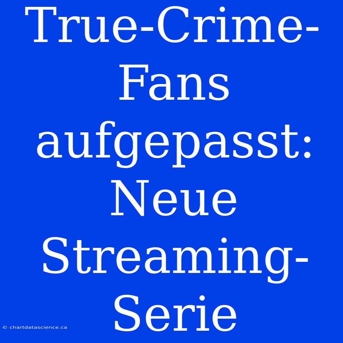 True-Crime-Fans Aufgepasst: Neue Streaming-Serie