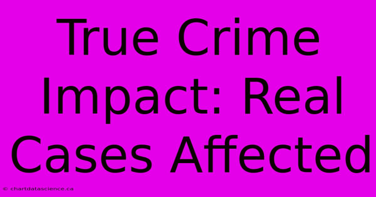 True Crime Impact: Real Cases Affected