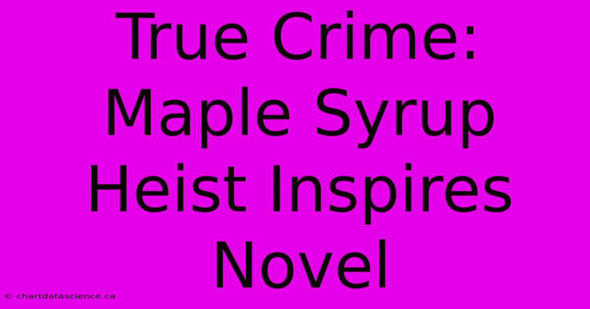 True Crime: Maple Syrup Heist Inspires Novel