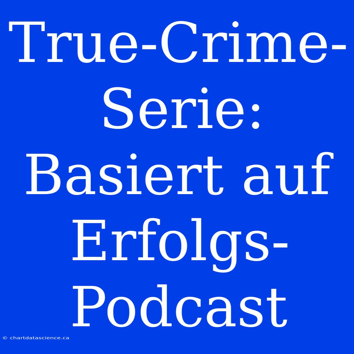 True-Crime-Serie: Basiert Auf Erfolgs-Podcast