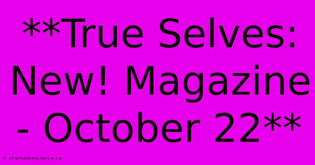 **True Selves: New! Magazine - October 22**