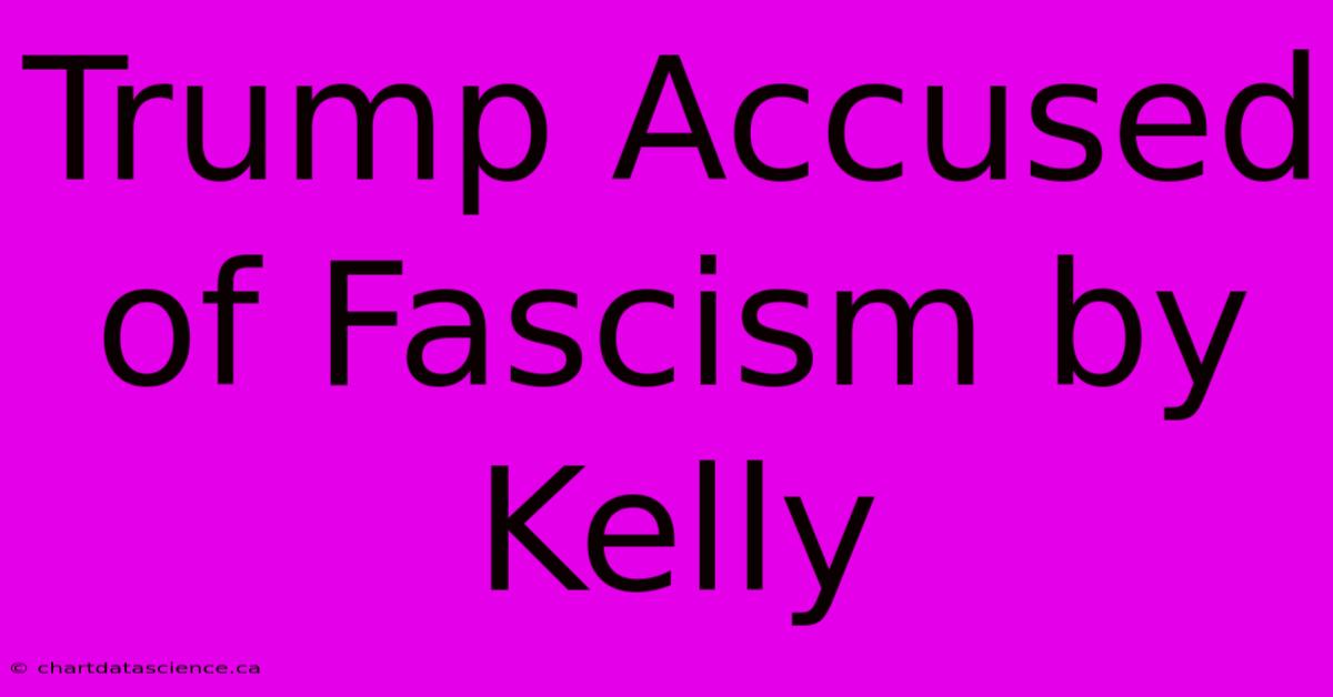 Trump Accused Of Fascism By Kelly 