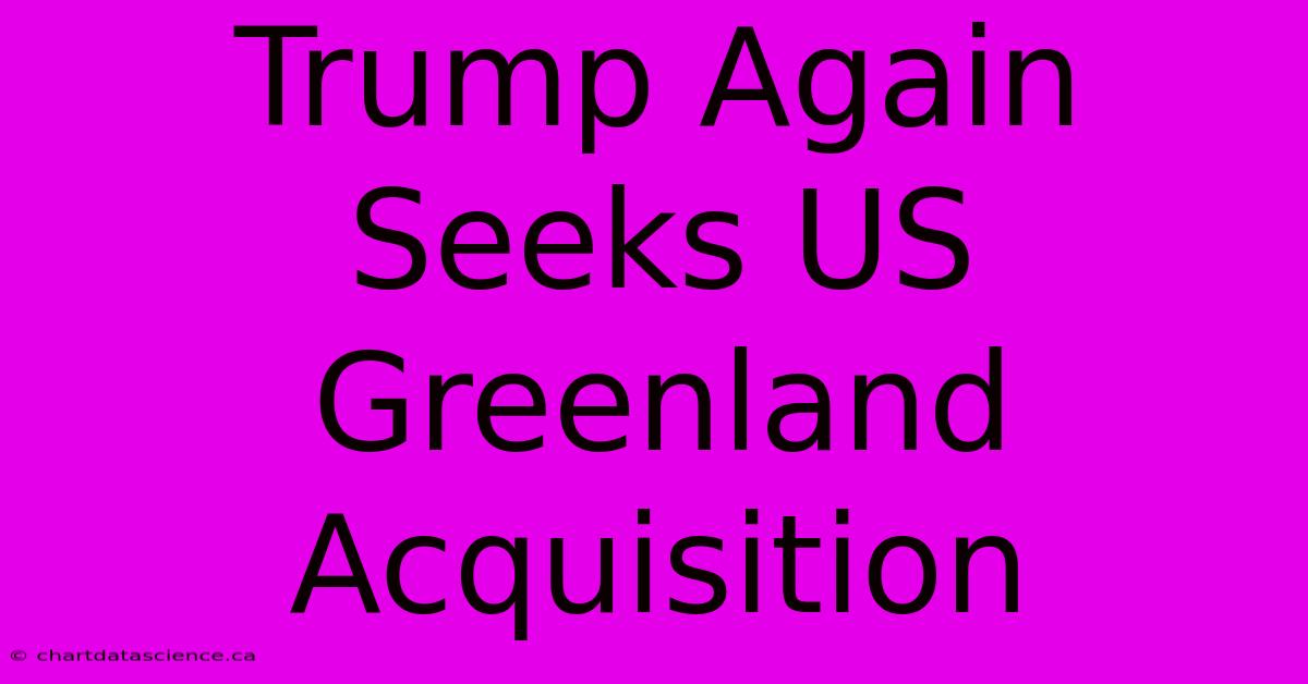 Trump Again Seeks US Greenland Acquisition