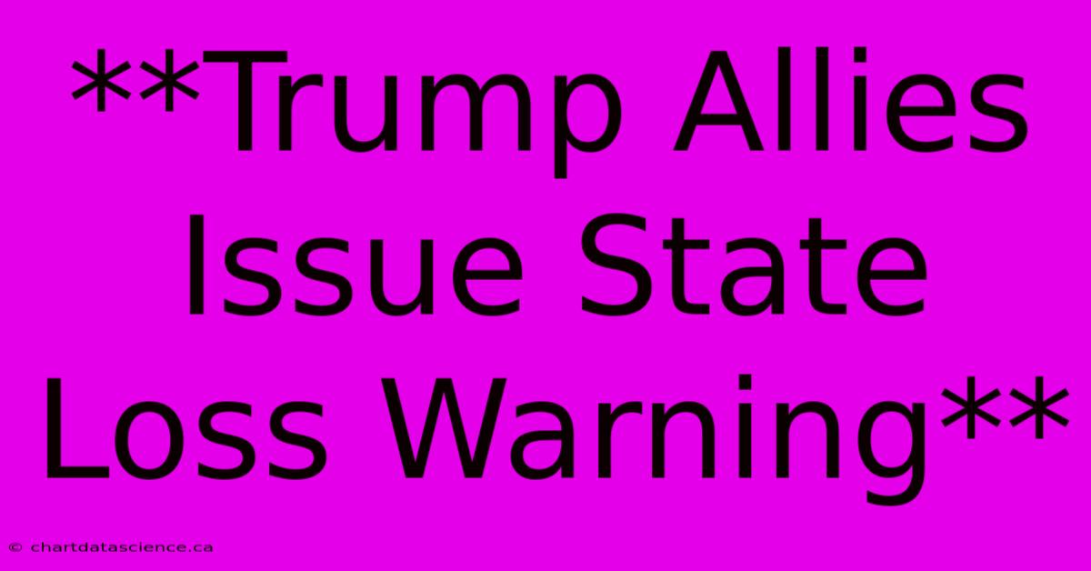 **Trump Allies Issue State Loss Warning**