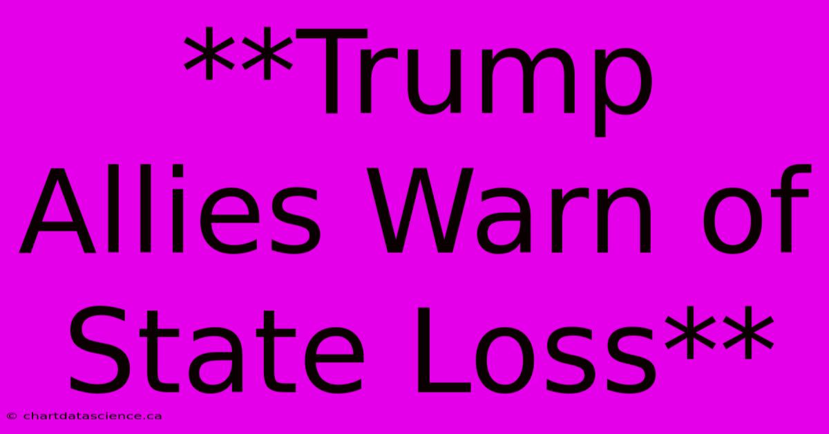 **Trump Allies Warn Of State Loss**