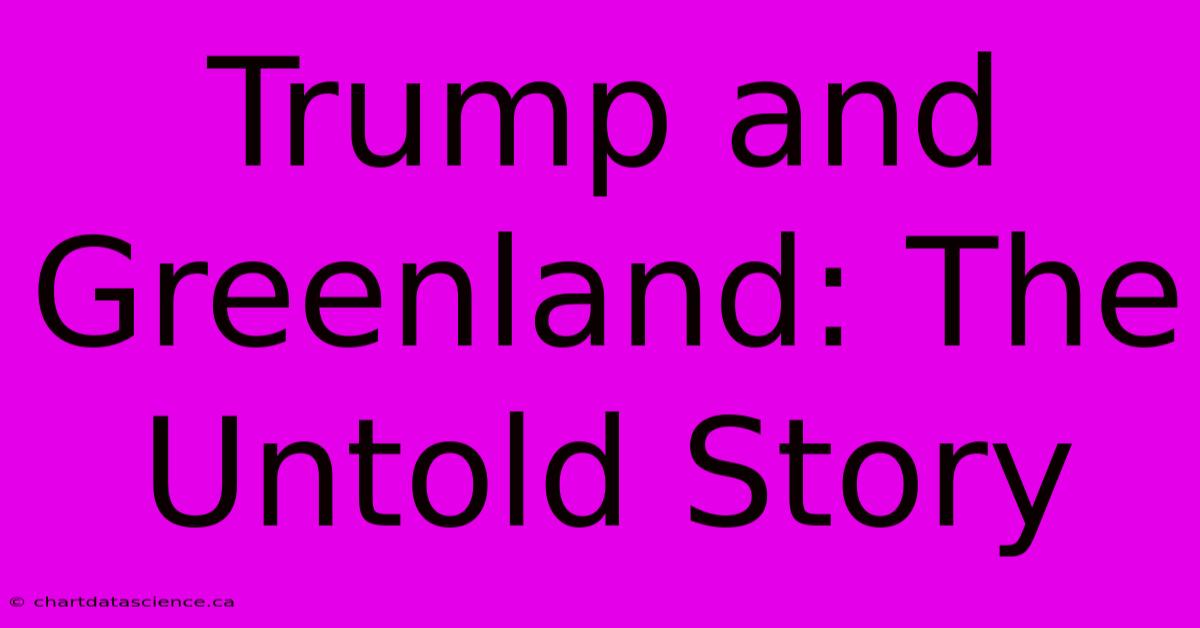 Trump And Greenland: The Untold Story