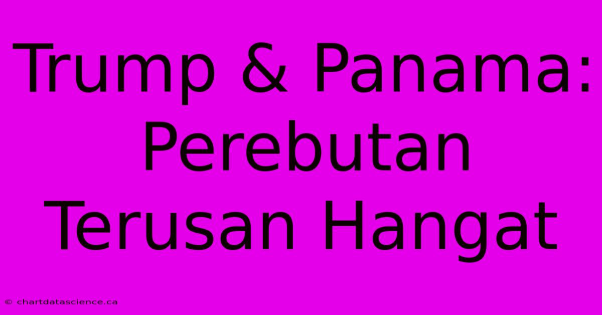 Trump & Panama:  Perebutan Terusan Hangat