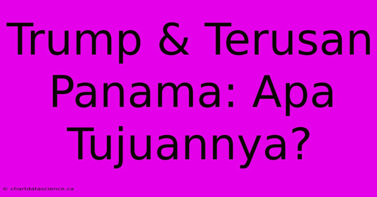 Trump & Terusan Panama: Apa Tujuannya?