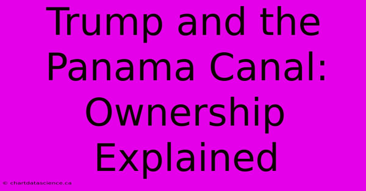 Trump And The Panama Canal: Ownership Explained