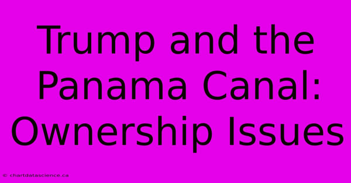 Trump And The Panama Canal: Ownership Issues