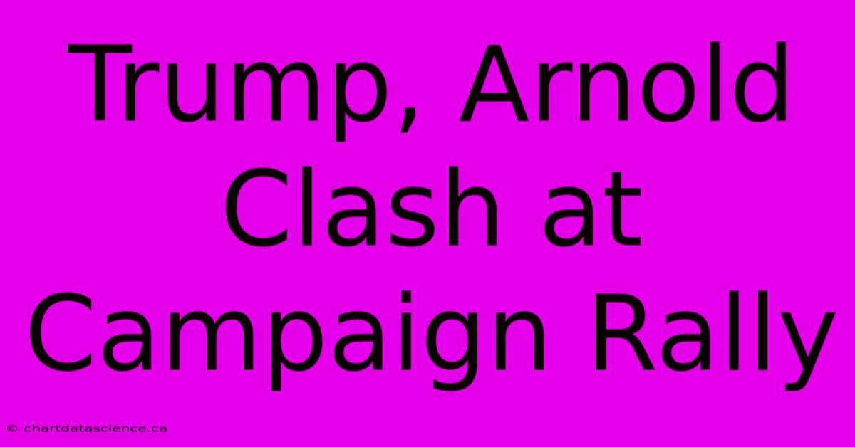 Trump, Arnold Clash At Campaign Rally 