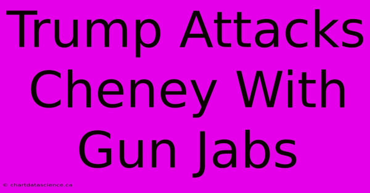 Trump Attacks Cheney With Gun Jabs