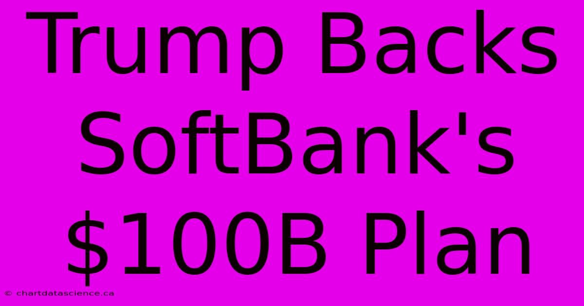 Trump Backs SoftBank's $100B Plan