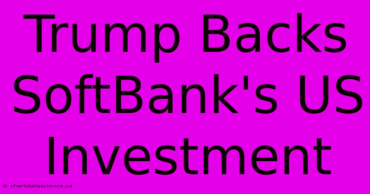 Trump Backs SoftBank's US Investment