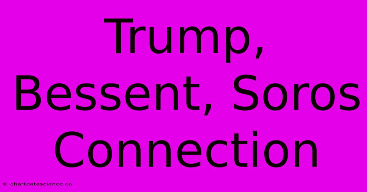 Trump, Bessent, Soros Connection