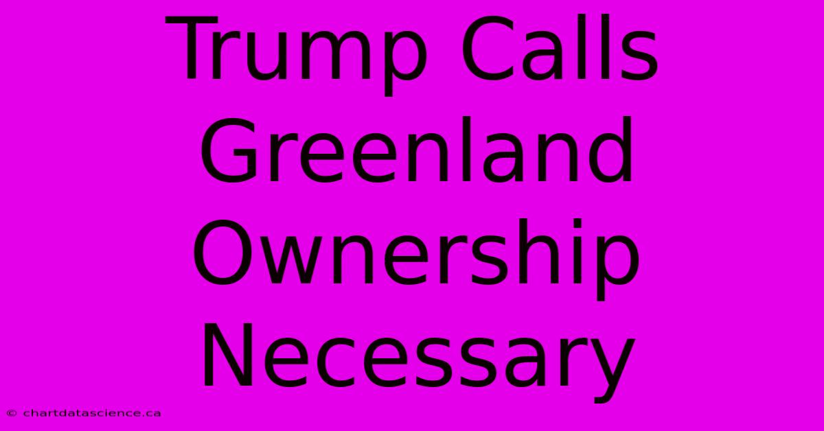 Trump Calls Greenland Ownership Necessary