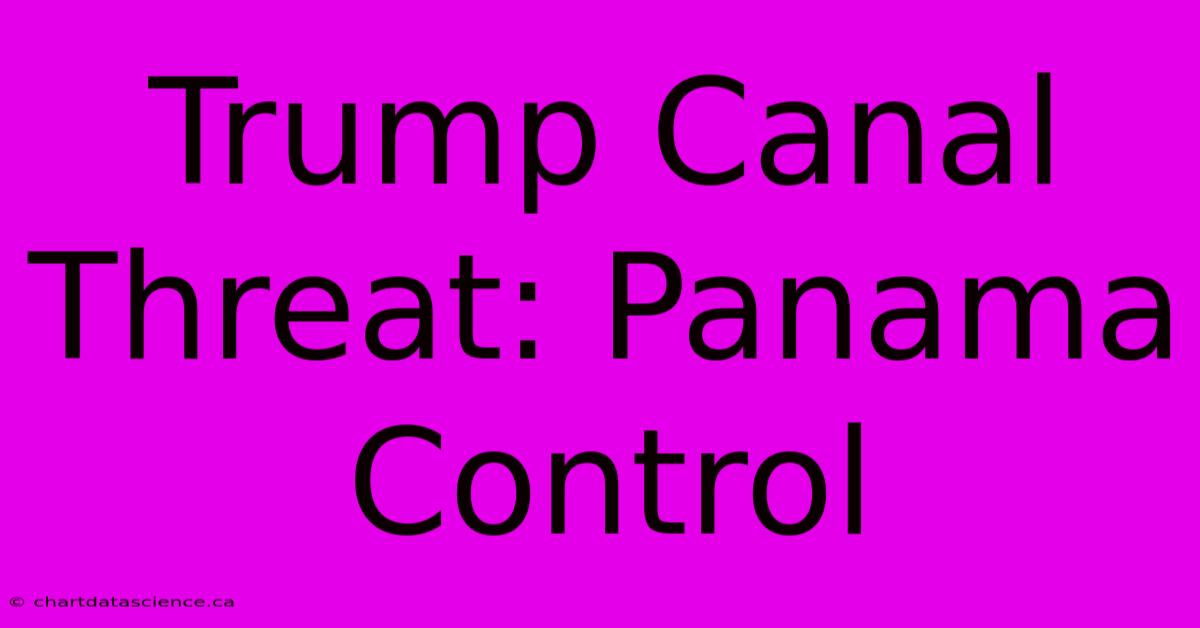 Trump Canal Threat: Panama Control