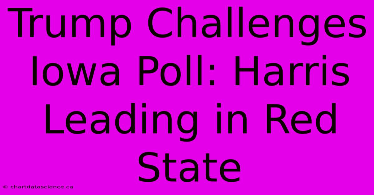 Trump Challenges Iowa Poll: Harris Leading In Red State