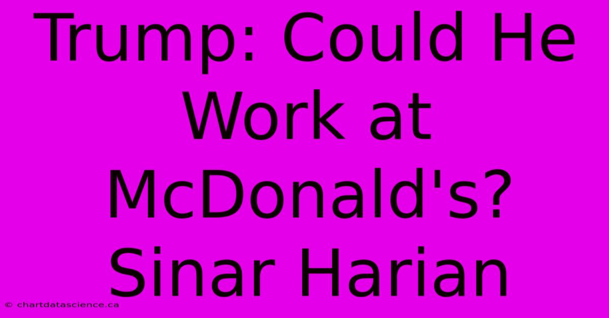 Trump: Could He Work At McDonald's? Sinar Harian