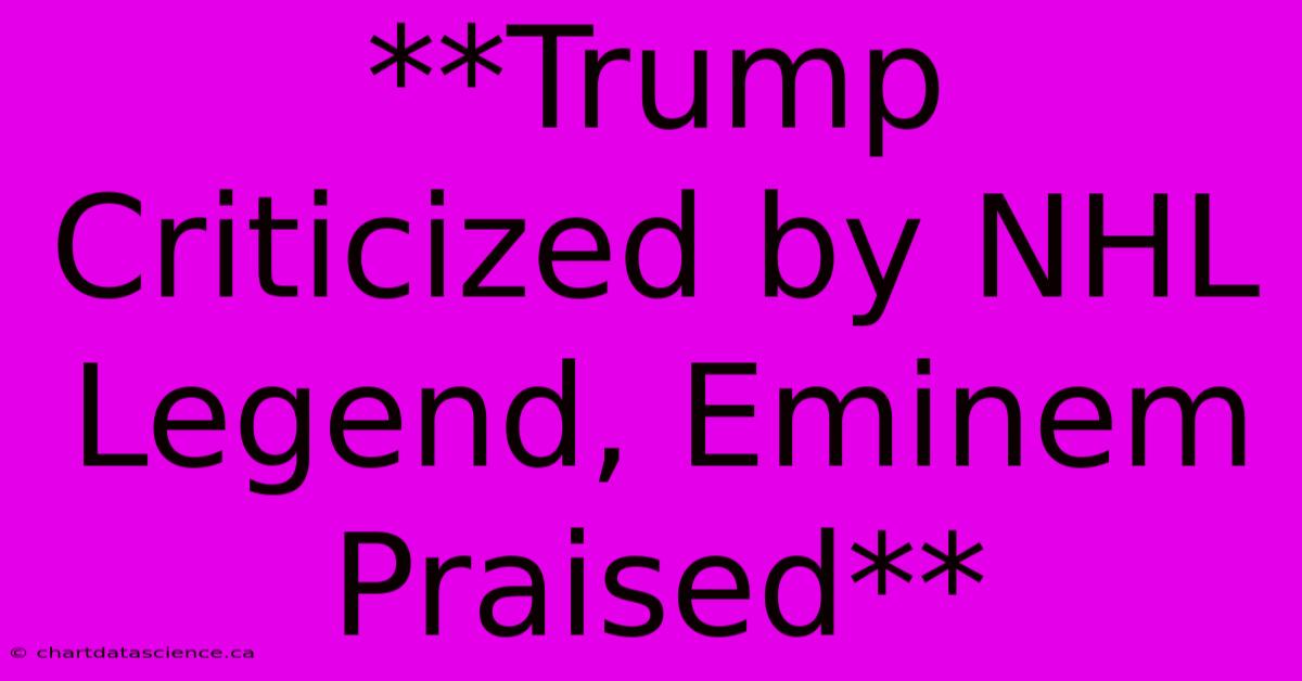 **Trump Criticized By NHL Legend, Eminem Praised** 