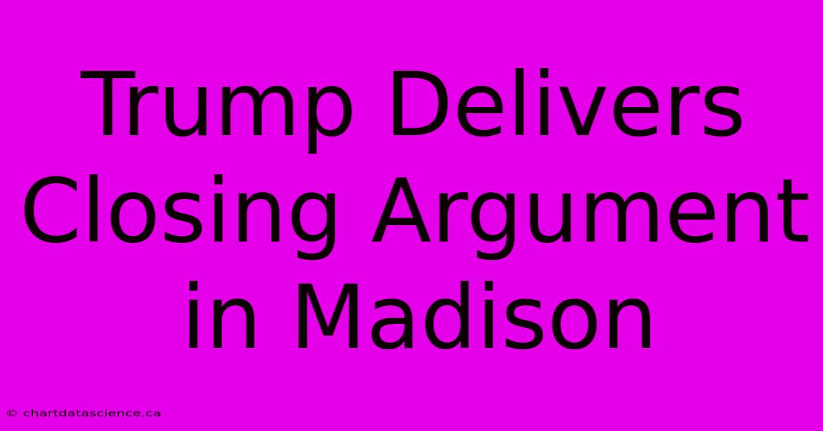 Trump Delivers Closing Argument In Madison